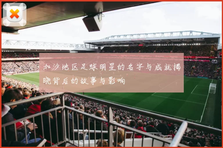 加沙地区足球明星的名字与成就揭晓背后的故事与影响