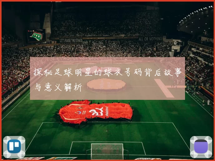 探秘足球明星的球衣号码背后故事与意义解析