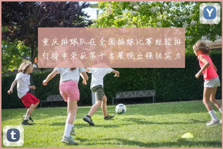 重庆排球队在全国排球比赛经验排行榜中荣获第十名展现出强劲实力与潜力