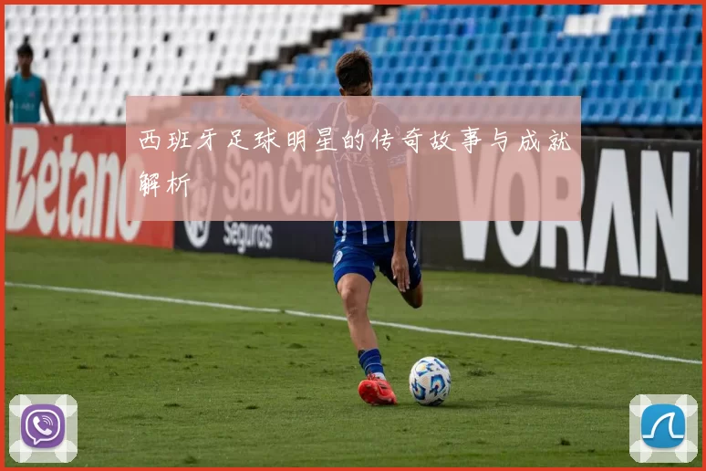 西班牙足球明星的传奇故事与成就解析